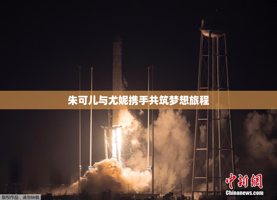朱可儿与尤妮携手共筑梦想旅程
