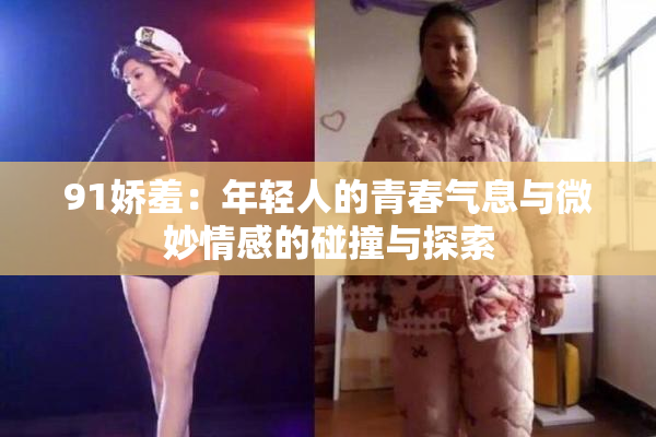 91娇羞：年轻人的青春气息与微妙情感的碰撞与探索