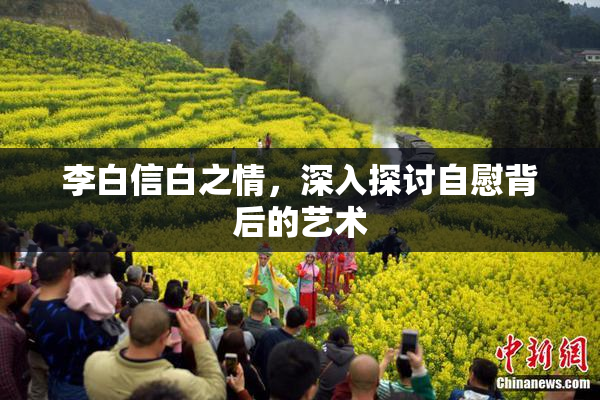 李白信白之情，深入探讨自慰背后的艺术