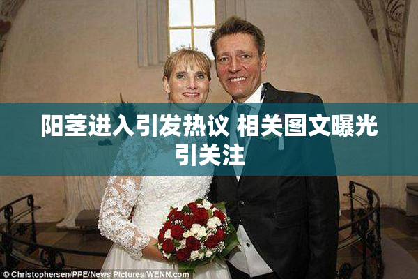 阳茎进入引发热议 相关图文曝光引关注