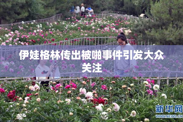 伊娃格林传出被啪事件引发大众关注