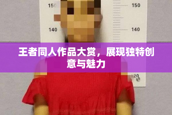 王者同人作品大赏，展现独特创意与魅力