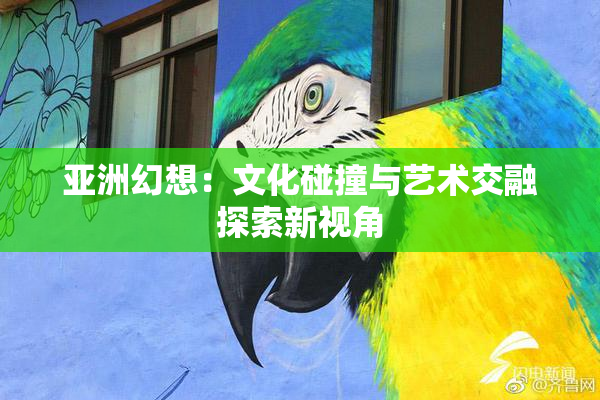 亚洲幻想：文化碰撞与艺术交融探索新视角