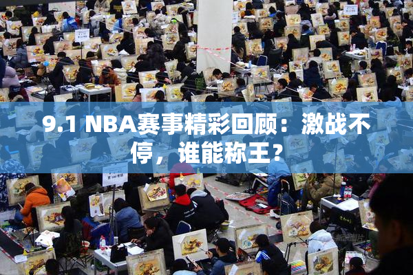 9.1 NBA赛事精彩回顾：激战不停，谁能称王？