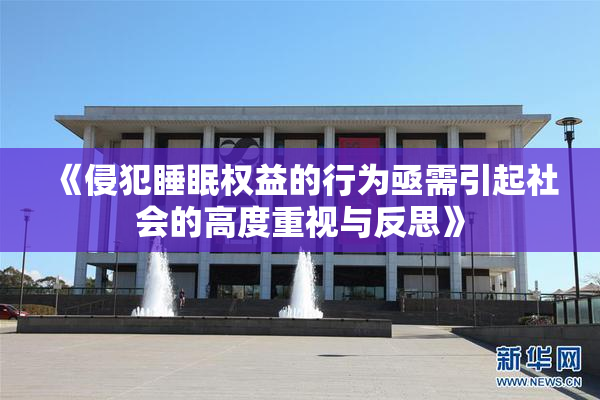 《侵犯睡眠权益的行为亟需引起社会的高度重视与反思》