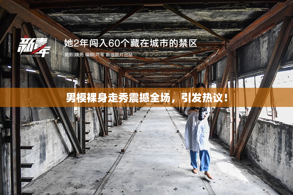 男模裸身走秀震撼全场，引发热议！