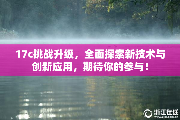 17c挑战升级，全面探索新技术与创新应用，期待你的参与！