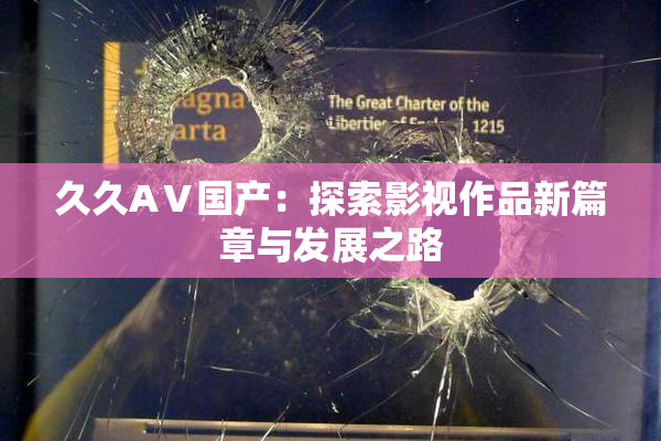 久久AⅤ国产：探索影视作品新篇章与发展之路