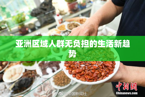 亚洲区域人群无负担的生活新趋势