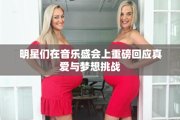 明星们在音乐盛会上重磅回应真爱与梦想挑战