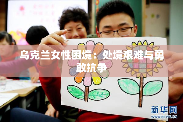 乌克兰女性困境：处境艰难与勇敢抗争