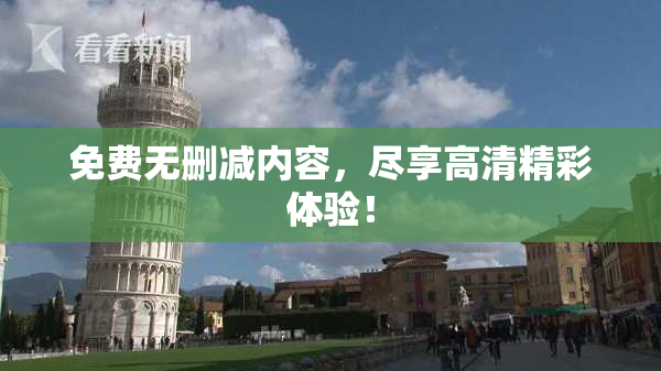 免费无删减内容，尽享高清精彩体验！
