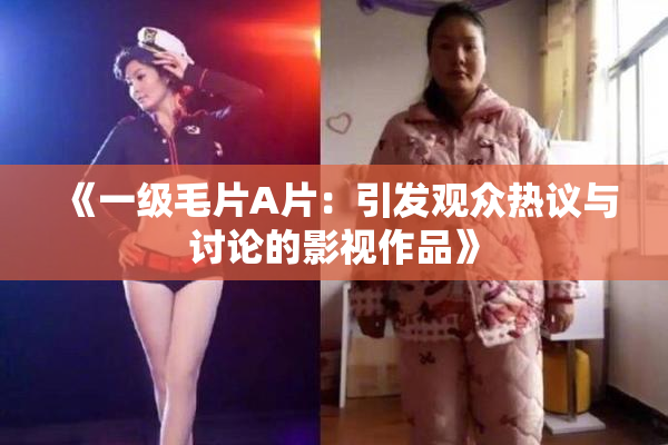 《一级毛片A片：引发观众热议与讨论的影视作品》