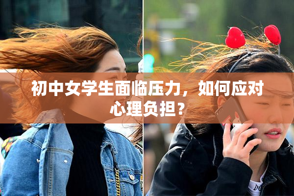初中女学生面临压力，如何应对心理负担？