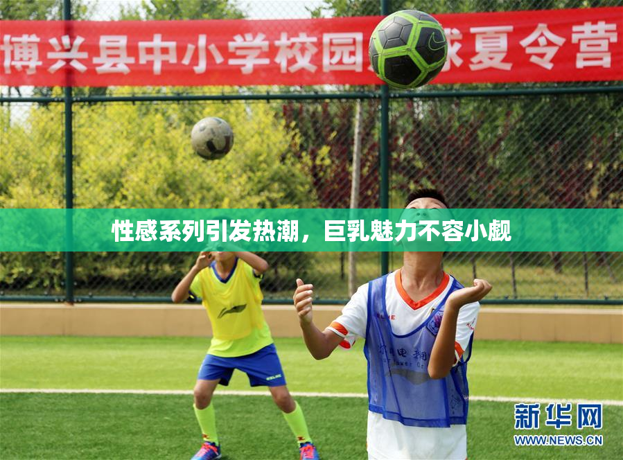 性感系列引发热潮，巨乳魅力不容小觑