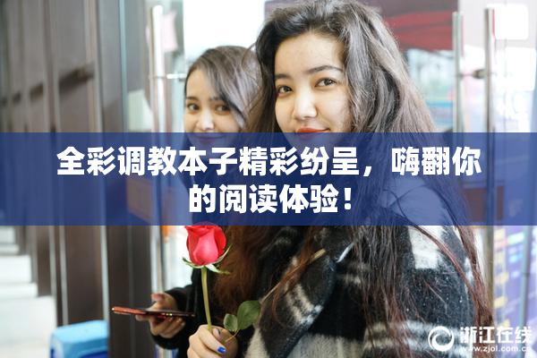 全彩调教本子精彩纷呈，嗨翻你的阅读体验！