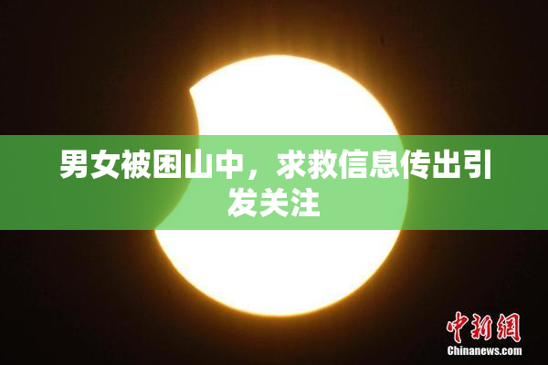 男女被困山中，求救信息传出引发关注
