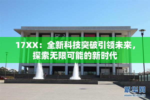 17XX：全新科技突破引领未来，探索无限可能的新时代