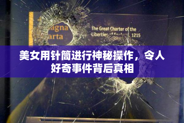 美女用针筒进行神秘操作，令人好奇事件背后真相