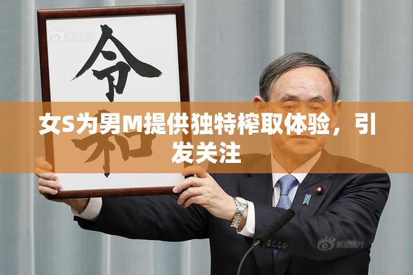 女S为男M提供独特榨取体验，引发关注
