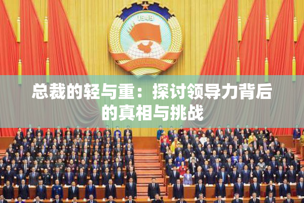 总裁的轻与重：探讨领导力背后的真相与挑战