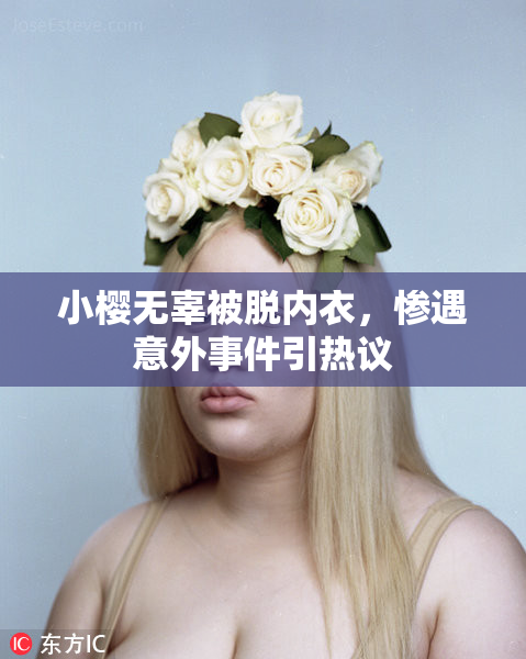 小樱无辜被脱内衣，惨遇意外事件引热议