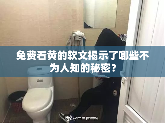 免费看黄的软文揭示了哪些不为人知的秘密？