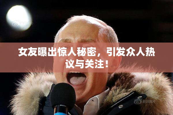 女友曝出惊人秘密，引发众人热议与关注！