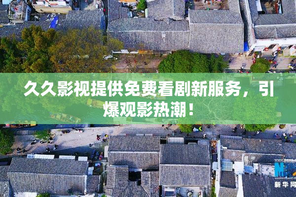 久久影视提供免费看剧新服务，引爆观影热潮！
