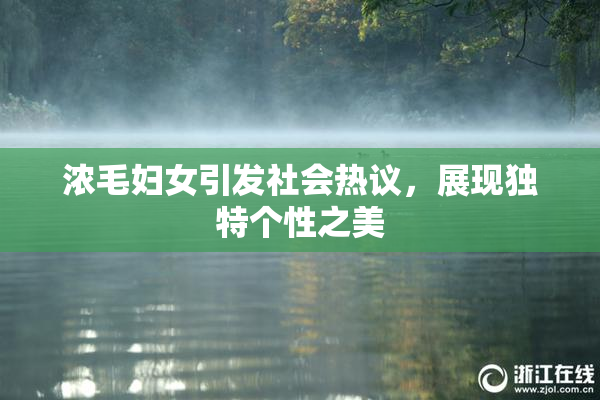 浓毛妇女引发社会热议，展现独特个性之美