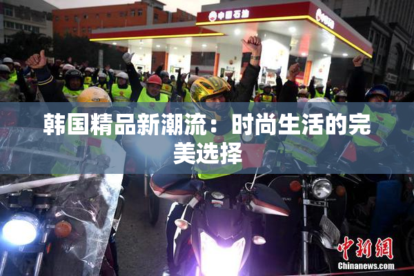 韩国精品新潮流：时尚生活的完美选择
