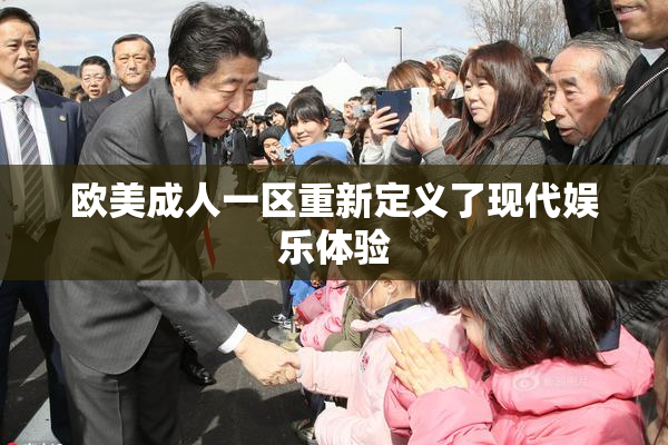 欧美成人一区重新定义了现代娱乐体验
