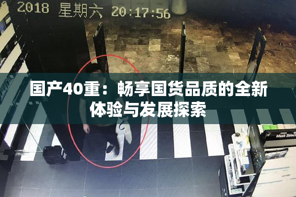 国产40重：畅享国货品质的全新体验与发展探索