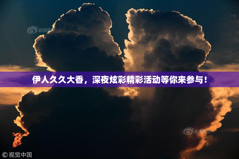 伊人久久大香，深夜炫彩精彩活动等你来参与！