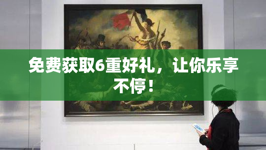 免费获取6重好礼，让你乐享不停！