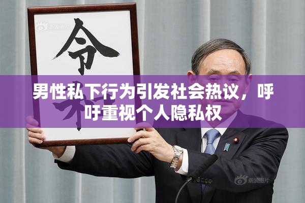 男性私下行为引发社会热议，呼吁重视个人隐私权