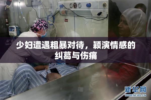 少妇遭遇粗暴对待，颖演情感的纠葛与伤痛