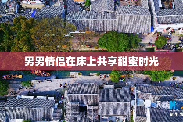 男男情侣在床上共享甜蜜时光