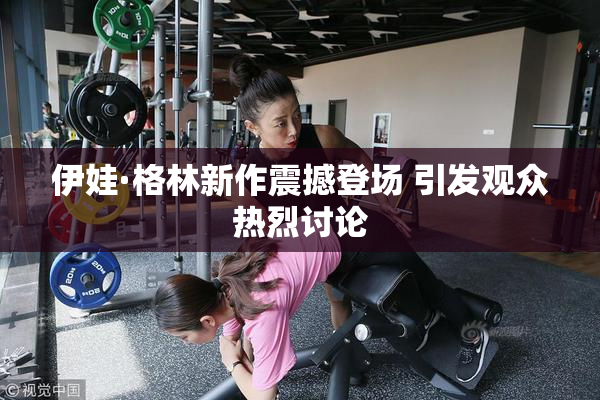 伊娃·格林新作震撼登场 引发观众热烈讨论