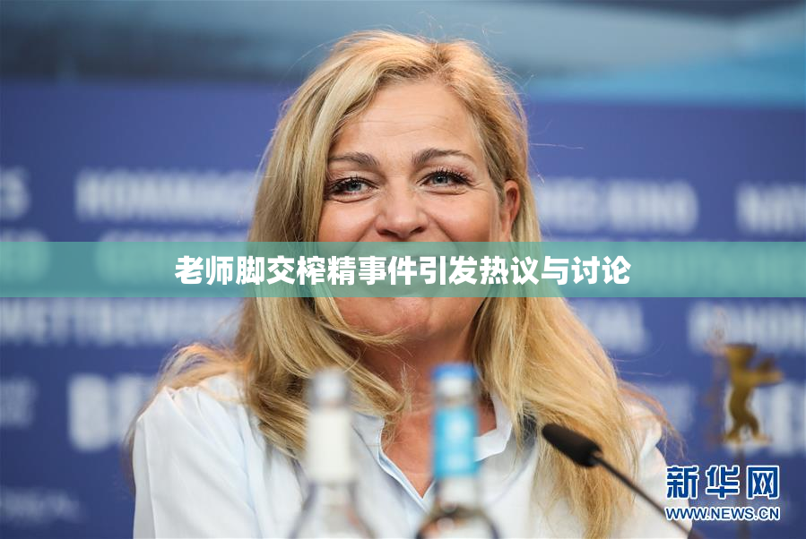 老师脚交榨精事件引发热议与讨论