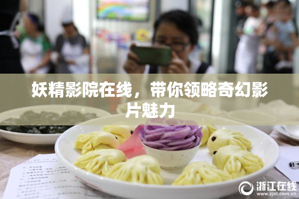 妖精影院在线，带你领略奇幻影片魅力