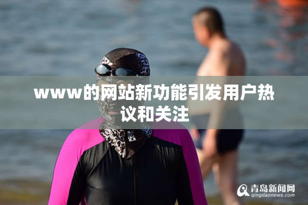 www的网站新功能引发用户热议和关注