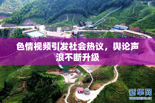 色情视频引发社会热议，舆论声浪不断升级