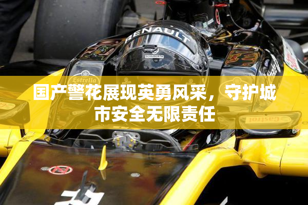 国产警花展现英勇风采，守护城市安全无限责任