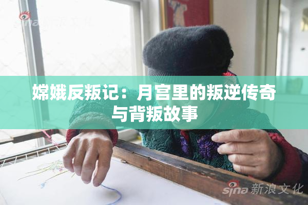 嫦娥反叛记：月宫里的叛逆传奇与背叛故事