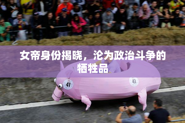 女帝身份揭晓，沦为政治斗争的牺牲品