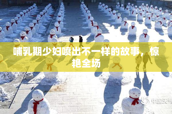 哺乳期少妇喷出不一样的故事，惊艳全场