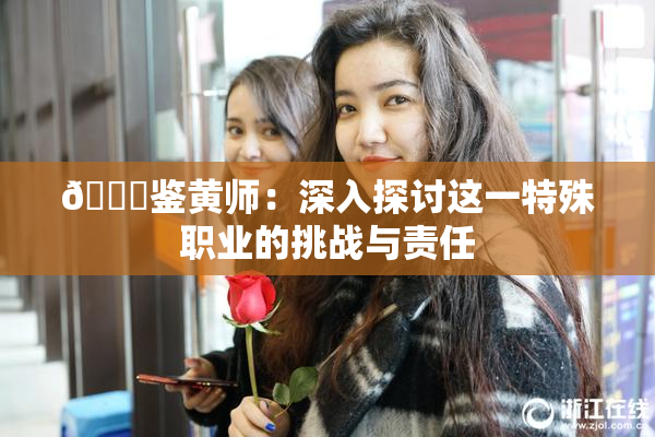 🔞鉴黄师：深入探讨这一特殊职业的挑战与责任