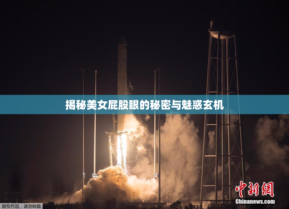 揭秘美女屁股眼的秘密与魅惑玄机