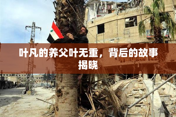 叶凡的养父叶无重，背后的故事揭晓